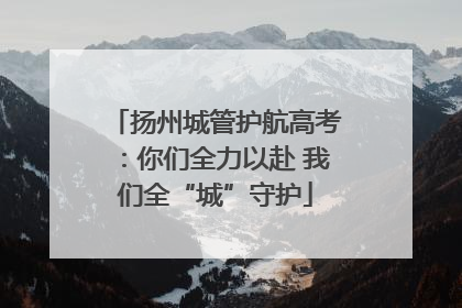 扬州城管护航高考：你们全力以赴 我们全“城”守护