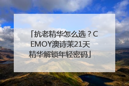 抗老精华怎么选？CEMOY澳诗茉21天精华解锁年轻密码