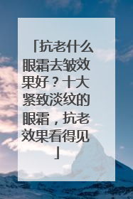 抗老什么眼霜去皱效果好？十大紧致淡纹的眼霜，抗老效果看得见