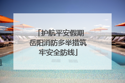 护航平安假期 岳阳消防多举措筑牢安全防线