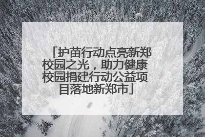 护苗行动点亮新郑校园之光，助力健康校园捐建行动公益项目落地新郑市