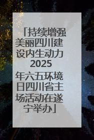 持续增强美丽四川建设内生动力 2025年六五环境日四川省主场活动在遂宁举办