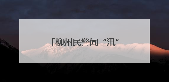 柳州民警闻“汛”而动 暴雨中筑起“藏蓝堤坝”护民安