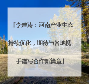 李建涛：河南产业生态持续优化，期待与各地携手谱写合作新篇章