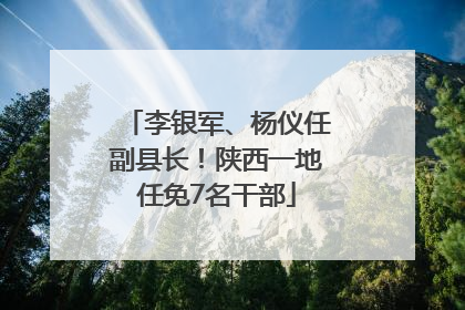 李银军、杨仪任副县长！陕西一地任免7名干部