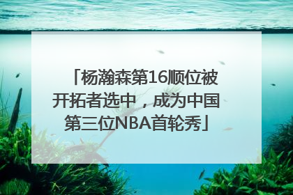 杨瀚森第16顺位被开拓者选中，成为中国第三位NBA首轮秀