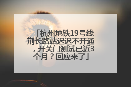 杭州地铁19号线荆长路站迟迟不开通，开关门测试已近3个月？回应来了