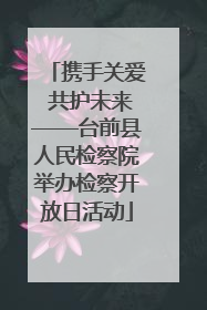 携手关爱 共护未来——台前县人民检察院举办检察开放日活动