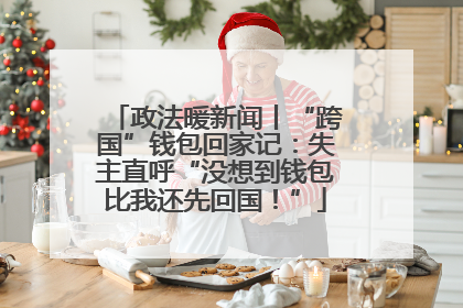 政法暖新闻丨“跨国”钱包回家记：失主直呼“没想到钱包比我还先回国！”