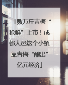 数万斤青梅“抢鲜”上市！成都大邑这个小镇靠青梅“酿出”亿元经济