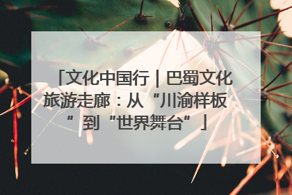 文化中国行｜巴蜀文化旅游走廊：从“川渝样板”到“世界舞台”