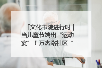 文化书院进行时｜当儿童节端出“运动宴”！万杰路社区“玩”出亲子新花样