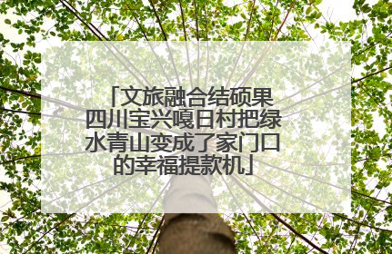 文旅融合结硕果 四川宝兴嘎日村把绿水青山变成了家门口的幸福提款机