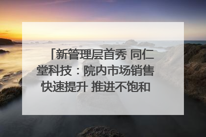 新管理层首秀 同仁堂科技：院内市场销售快速提升 推进不饱和营销｜直击股东会