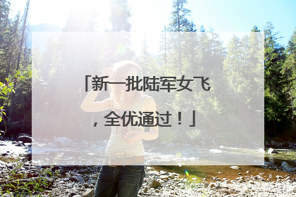 新一批陆军女飞，全优通过！
