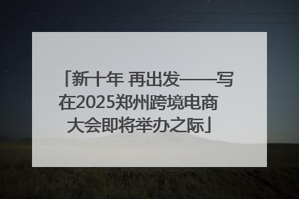 新十年 再出发——写在2025郑州跨境电商大会即将举办之际
