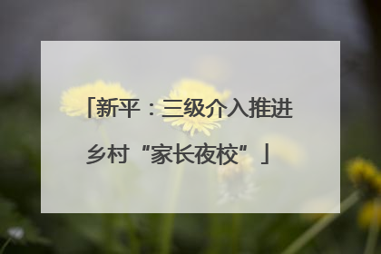 新平：三级介入推进乡村“家长夜校”