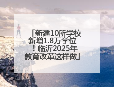 新建10所学校新增1.8万学位！临沂2025年教育改革这样做