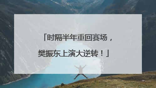 时隔半年重回赛场，樊振东上演大逆转！