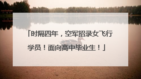 时隔四年，空军招录女飞行学员！面向高中毕业生！