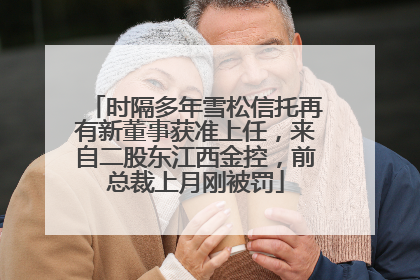 时隔多年雪松信托再有新董事获准上任，来自二股东江西金控，前总裁上月刚被罚
