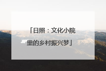 日照：文化小院里的乡村振兴梦
