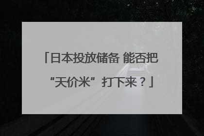 日本投放储备 能否把“天价米”打下来？