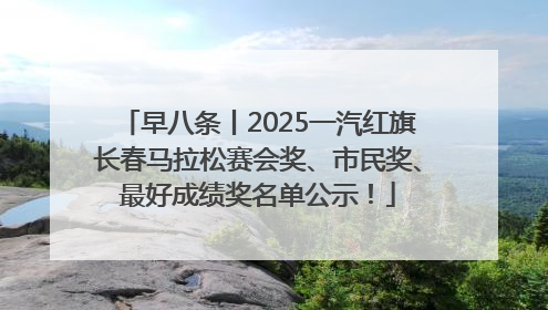 早八条丨2025一汽红旗长春马拉松赛会奖、市民奖、最好成绩奖名单公示！