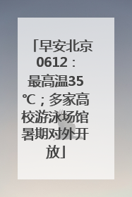 早安北京0612：最高温35℃；多家高校游泳场馆暑期对外开放