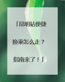 昆明站便捷换乘怎么走？指南来了！
