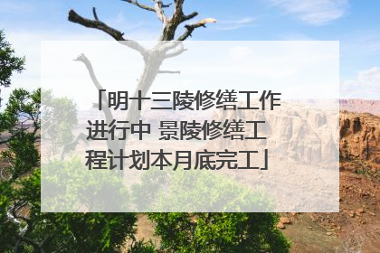 明十三陵修缮工作进行中 景陵修缮工程计划本月底完工