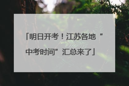 明日开考！江苏各地“中考时间”汇总来了