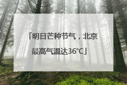 明日芒种节气,北京最高气温达36℃