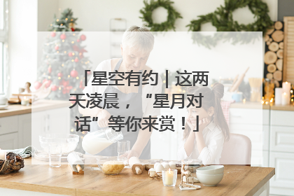 星空有约｜这两天凌晨，“星月对话”等你来赏！