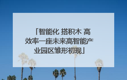 智能化 搭积木 高效率一座未来高智能产业园区雏形初现