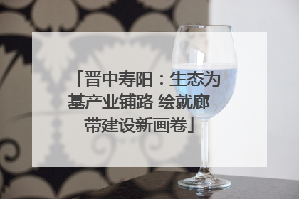晋中寿阳：生态为基产业铺路 绘就廊带建设新画卷