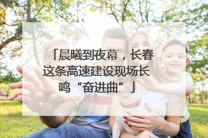 晨曦到夜幕，长春这条高速建设现场长鸣“奋进曲”