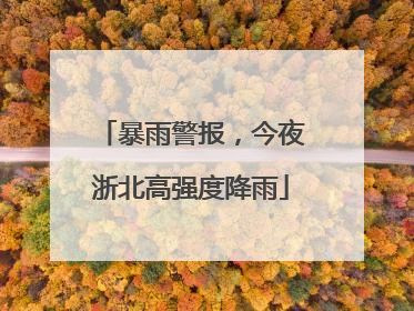 暴雨警报，今夜浙北高强度降雨