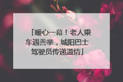 暖心一幕！老人乘车遇善举，城阳巴士驾驶员传递温情