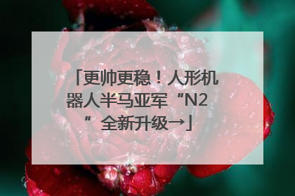 更帅更稳！人形机器人半马亚军“N2”全新升级→
