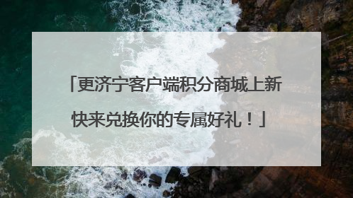 更济宁客户端积分商城上新 快来兑换你的专属好礼！
