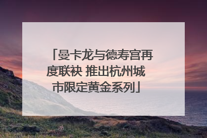 曼卡龙与德寿宫再度联袂 推出杭州城市限定黄金系列