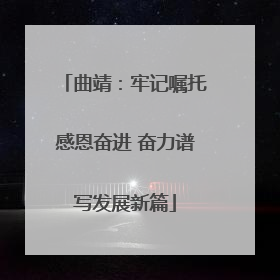曲靖：牢记嘱托感恩奋进 奋力谱写发展新篇