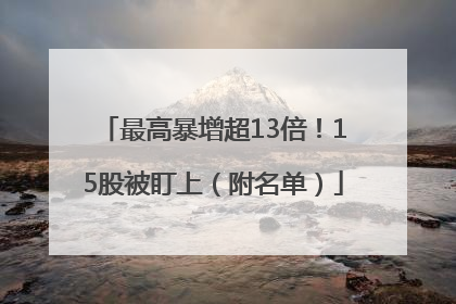 最高暴增超13倍！15股被盯上（附名单）