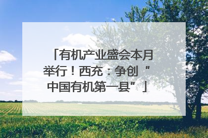 有机产业盛会本月举行！西充：争创“中国有机第一县”