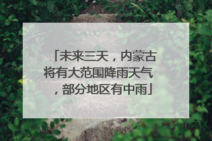 未来三天，内蒙古将有大范围降雨天气，部分地区有中雨
