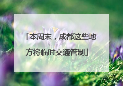 本周末，成都这些地方将临时交通管制