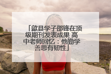 歙县学子邵锋在顶级期刊发表成果 高中老师回忆：他勤学善思有韧性