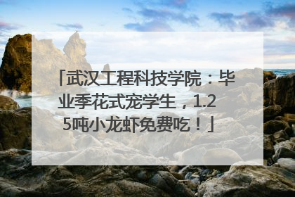 武汉工程科技学院：毕业季花式宠学生，1.25吨小龙虾免费吃！