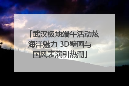 武汉极地端午活动炫海洋魅力 3D壁画与国风表演引热潮